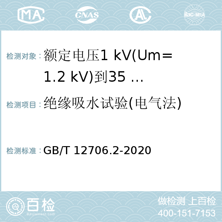 绝缘吸水试验(电气法) 额定电压1 kV(Um=1.2 kV)到35 kV(Um=40.5 kV)挤包绝缘电力电缆及附件 第2部分：额定电压6 kV(Um=7.2kV)到30 kV(Um=36 kV)电缆GB/T 12706.2-2020