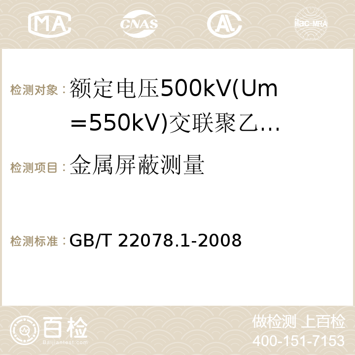 金属屏蔽测量 额定电压500kV(Um=550kV)交联聚乙烯绝缘电力电缆及其附件 第1部分:额定电压500kV(Um=550kV)交联聚乙烯绝缘电力电缆及其附件—试验方法和要求GB/T 22078.1-2008