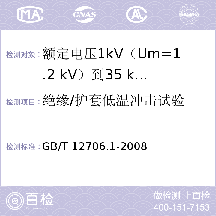 绝缘/护套低温冲击试验 额定电压1kV(Um=1.2kV)到35kV(Um=40.5kV)挤包绝缘电力电缆及附件 第1部分：额定电压1kV(Um=1.2kV)和3kV(Um=3.6kV)电缆GB/T 12706.1-2008