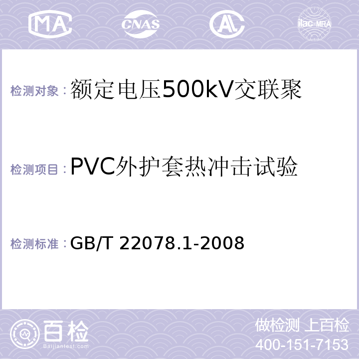 PVC外护套热冲击试验 额定电压500kV交联聚乙烯绝缘电力电缆及其附件 第1部分：额定电压500kV交联聚乙烯绝缘电力电缆及其附件—试验方法和要求GB/T 22078.1-2008