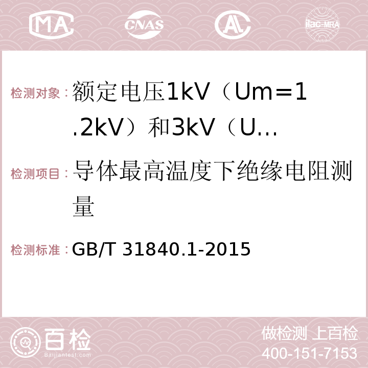 导体最高温度下绝缘电阻测量 额定电压1kV（Um=1.2kV）到35kV（Um=40.5kV）铝合金芯挤包绝缘电力电缆 第1部分：额定电压1kV（Um=1.2kV） 和3kV（Um=3.6kV）电缆GB/T 31840.1-2015