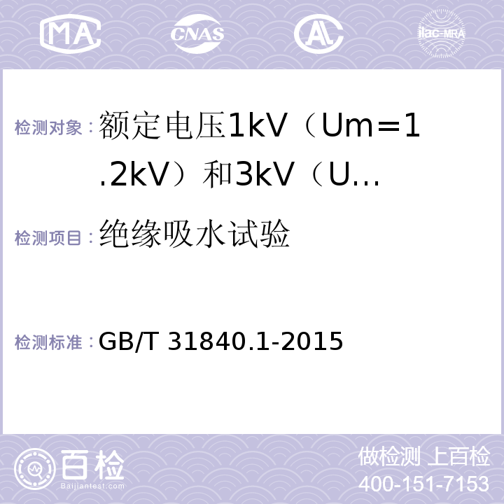 绝缘吸水试验 额定电压1kV（Um=1.2kV）到35kV（Um=40.5kV）铝合金芯挤包绝缘电力电缆 第1部分：额定电压1kV（Um=1.2kV） 和3kV（Um=3.6kV）电缆GB/T 31840.1-2015