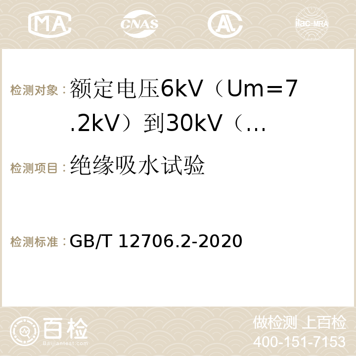 绝缘吸水试验 额定电压1kV（Um=1.2kV）到35kV（Um=40.5kV）挤包绝缘电力电缆及附件 第2部分：额定电压6kV（Um=7.2kV）到30kV（Um=36kV）电缆GB/T 12706.2-2020