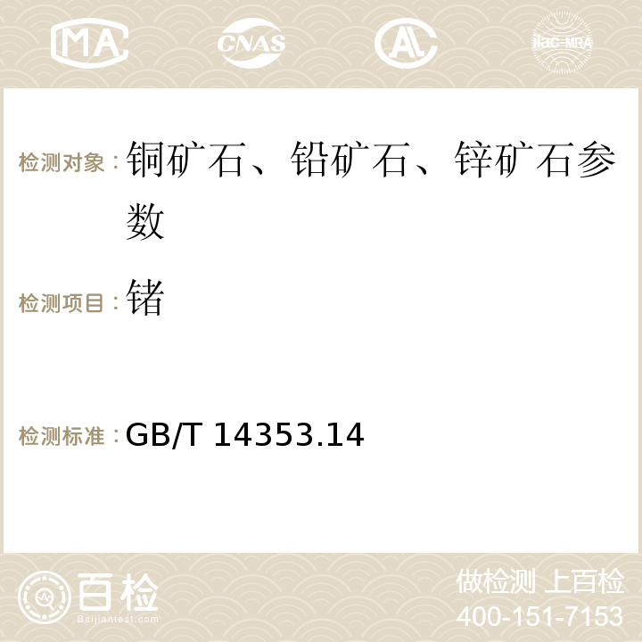 锗 GB/T 14353.14－2010 铜矿石、铅矿石和锌矿石化学分析方法 四氯化碳萃取分离溴化十六烷基三甲基－苯芴酮光度法测定锗量