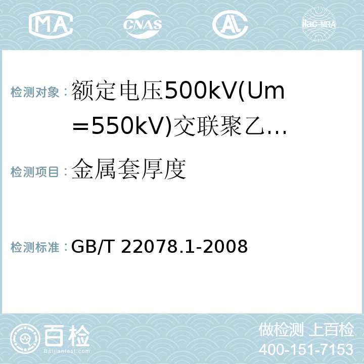 金属套厚度 额定电压500kV(Um=550kV)交联聚乙烯绝缘电力电缆及其附件 第1部分:额定电压500kV(Um=550kV)交联聚乙烯绝缘电力电缆及其附件—试验方法和要求GB/T 22078.1-2008