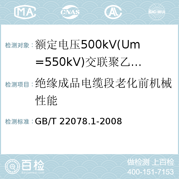 绝缘成品电缆段老化前机械性能 额定电压500kV(Um=550kV)交联聚乙烯绝缘电力电缆及其附件 第1部分:额定电压500kV(Um=550kV)交联聚乙烯绝缘电力电缆及其附件—试验方法和要求GB/T 22078.1-2008