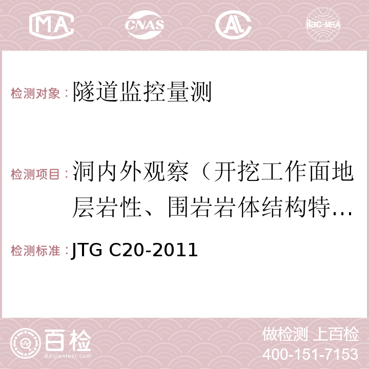 洞內外觀察（開挖工作面地層巖性、圍巖巖體結構特征（產狀、間距、長度、寬度、厚度、夾角）、水文地質條件、開挖工作面穩定性；已支護段噴射混凝土、錨桿、鋼架、二次襯砌等的工作狀況（裂縫、滲水、變形、剪切破壞）；洞外地表開裂、地表變形、邊坡及仰坡穩定狀態、地表水滲漏、地表構筑物穩定狀態。） 公路工程地質勘察規范 JTG C20-2011