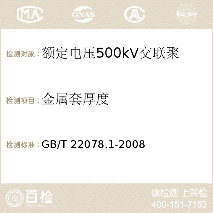 金属套厚度 额定电压500kV交联聚乙烯绝缘电力电缆及其附件 第1部分：额定电压500kV交联聚乙烯绝缘电力电缆及其附件—试验方法和要求GB/T 22078.1-2008