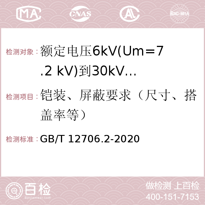 铠装、屏蔽要求（尺寸、搭盖率等） GB/T 12706.2-2020 额定电压1 kV(Um=1.2 kV)到35 kV(Um=40.5 kV)挤包绝缘电力电缆及附件 第2部分：额定电压6 kV(Um=7.2kV)到30 kV(Um=36 kV)电缆