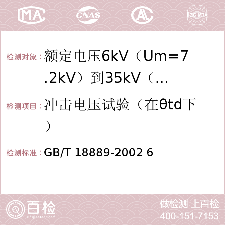 冲击电压试验（在θtd下） 额定电压6kV(Um=7.2kV)到35kV(Um=40.5kV)电力电缆附件试验方法GB/T 18889-2002 6