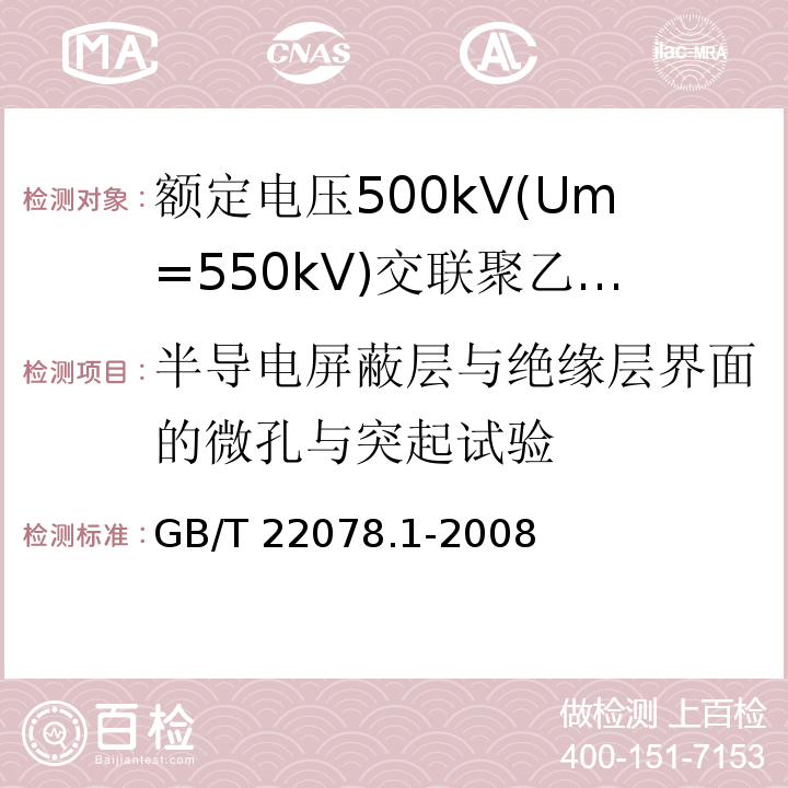 半导电屏蔽层与绝缘层界面的微孔与突起试验 额定电压500kV(Um=550kV)交联聚乙烯绝缘电力电缆及其附件 第1部分:额定电压500kV(Um=550kV)交联聚乙烯绝缘电力电缆及其附件—试验方法和要求GB/T 22078.1-2008