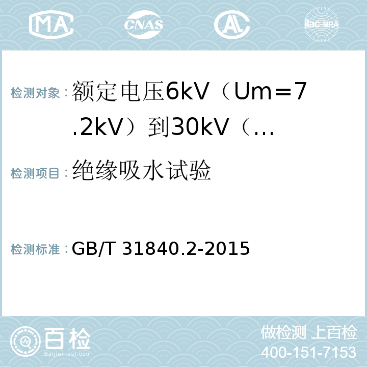 绝缘吸水试验 额定电压1kV（Um=1.2kV）到35kV（Um=40.5kV）铝合金芯挤包绝缘电力电缆 第2部分：额定电压6kV（Um=7.2kV）到30kV（Um=36kV）电缆GB/T 31840.2-2015