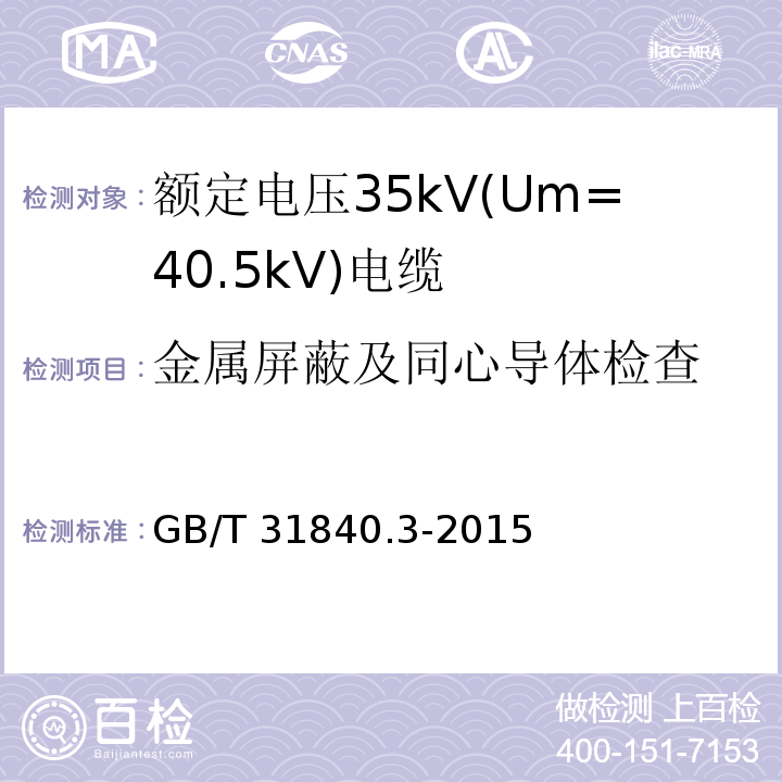 金属屏蔽及同心导体检查 额定电压1kV(Um=1.2kV)到35kV(Um=40.5kV)铝合金芯挤包绝缘电力电缆 第3部分: 额定电压35kV(Um=40.5kV)电缆GB/T 31840.3-2015