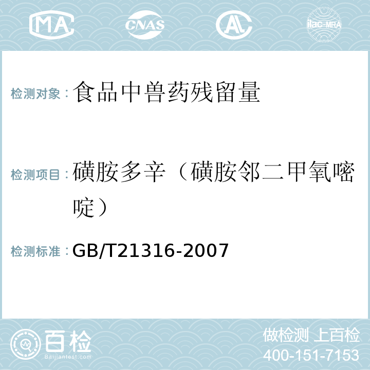 磺胺多辛（磺胺鄰二甲氧嘧啶） 動物源性食品中磺胺類藥物殘留量的測定液相色譜-質譜/質譜法GB/T21316-2007水產品中17種磺胺類及15種喹諾酮類藥物殘留量的測定液相色譜-串聯質譜法農業部1077號公告-1-2008動物源食品中磺胺類藥物殘留檢測液相色譜-串聯質譜法?農業部1025號公告-23-2008