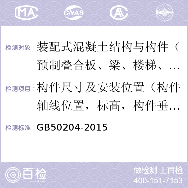 构件尺寸及安装位置（构件轴线位置，标高，构件垂直度，构件倾斜度，相邻构件平整度，构件搁置长度，支座和支垫中心位置，墙板接缝宽度） 混凝土结构工程施工质量验收规范 GB50204-2015