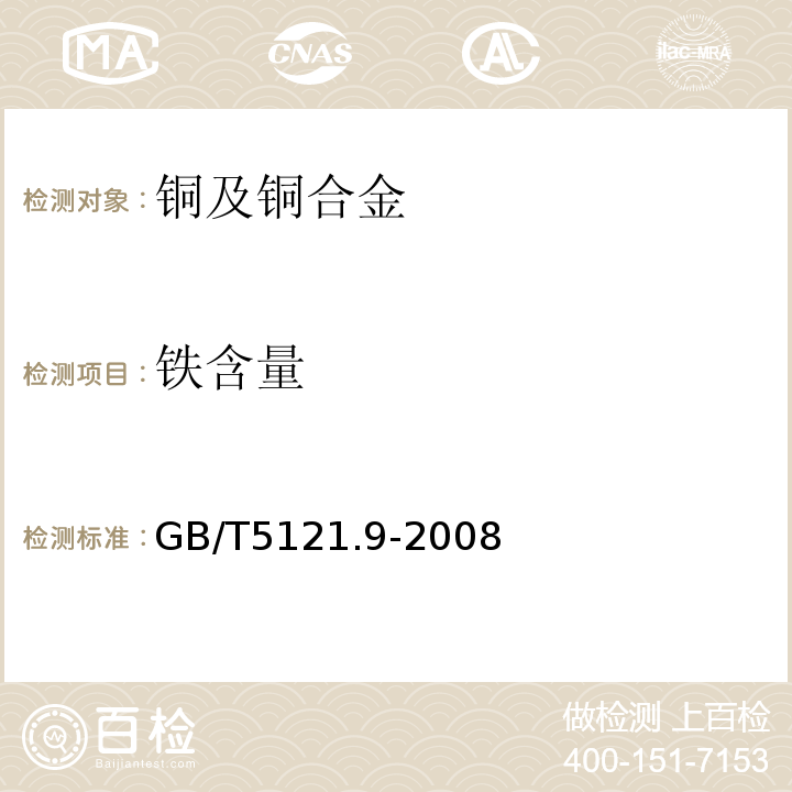 铁含量 GB/T5121.9-2008铜及铜合金化学分析方法 第9部分：铁含量的测定石墨炉原子吸收光谱法、1,10-二氮杂菲分光光度法、重铬酸钾滴定法、Na2EDTA滴定法