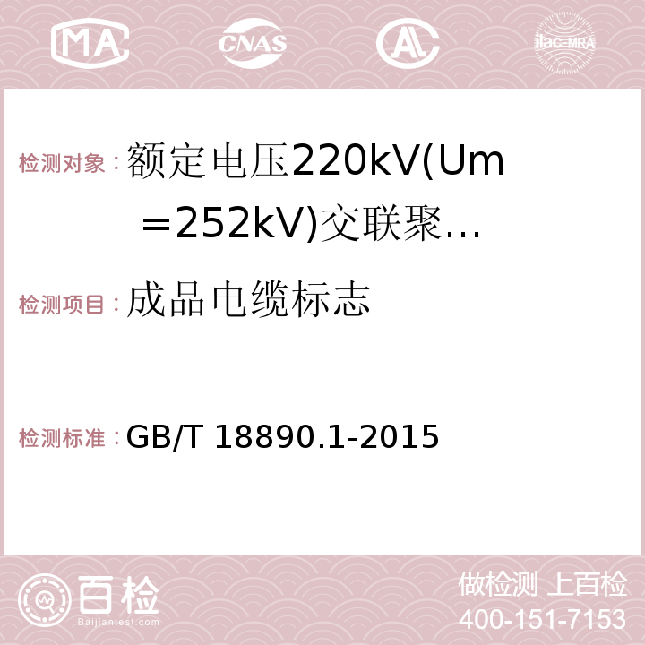 成品电缆标志 额定电压220kV(Um =252 kV)交联聚乙烯绝缘电力电缆及其附件 第1部分：额定电压220kV(Um =252 kV)交联聚乙烯绝缘电力电缆及其附件的电力电缆系统-试验方法和要求GB/T 18890.1-2015