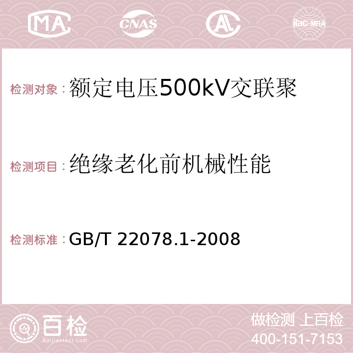 绝缘老化前机械性能 额定电压500kV交联聚乙烯绝缘电力电缆及其附件 第1部分：额定电压500kV交联聚乙烯绝缘电力电缆及其附件—试验方法和要求GB/T 22078.1-2008