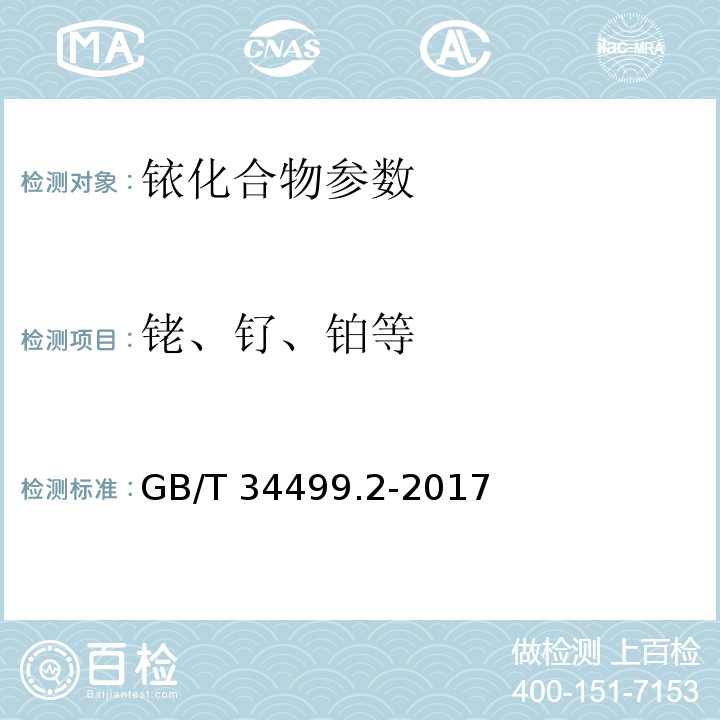 铑、钌、铂等 GB/T 34499.2-2017 铱化合物化学分析方法 第2部分: 银、金、铂、钯、铑、钌、铝、铜、铁、镍、 铅、镁、锰、锡、锌、钙、钠、钾、硅的测定 电感耦合等离子体原子发射光谱法