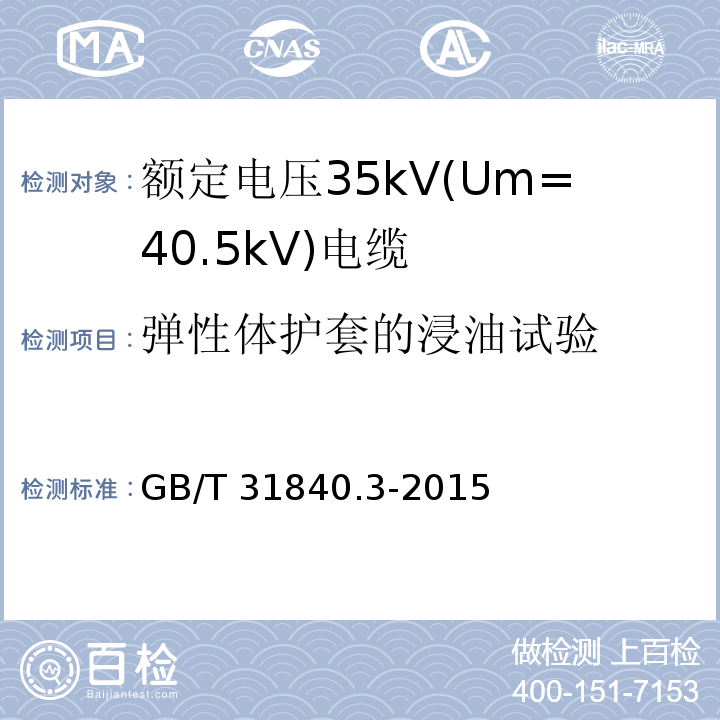 弹性体护套的浸油试验 额定电压1kV(Um=1.2kV)到35kV(Um=40.5kV)铝合金芯挤包绝缘电力电缆 第3部分: 额定电压35kV(Um=40.5kV)电缆GB/T 31840.3-2015