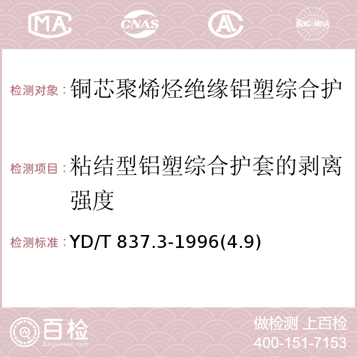 粘结型铝塑综合护套的剥离强度 铜芯聚烯烃绝缘铝塑综合护套市内通信电缆试验方法 第3部分：机械物理性能试验方法/YD/T 837.3-1996(4.9)