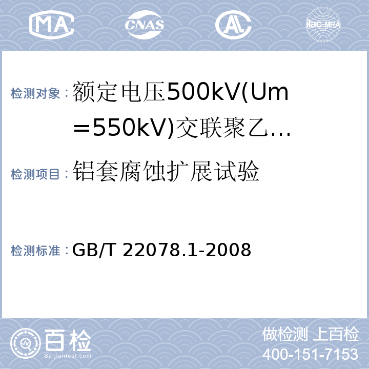 铝套腐蚀扩展试验 额定电压500kV(Um=550kV)交联聚乙烯绝缘电力电缆及其附件 第1部分:额定电压500kV(Um=550kV)交联聚乙烯绝缘电力电缆及其附件—试验方法和要求GB/T 22078.1-2008