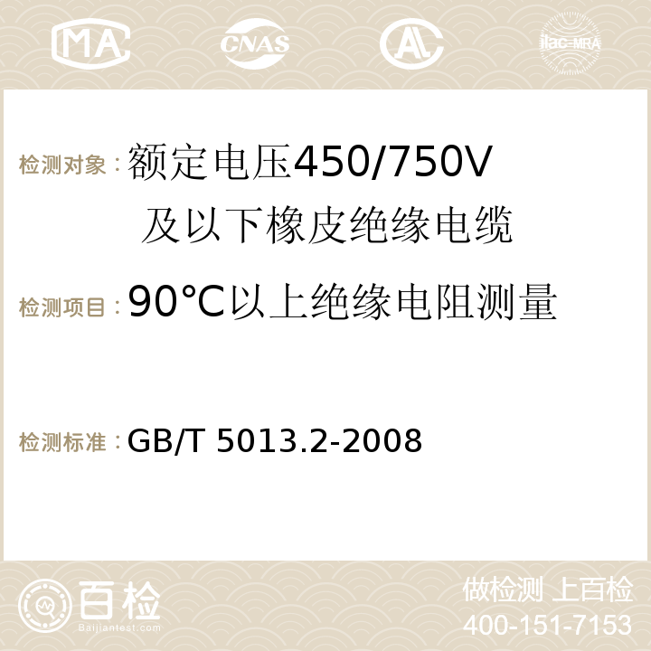 90℃以上绝缘电阻测量 额定电压450/750V 及以下橡皮绝缘电缆 第2部分：试验方法GB/T 5013.2-2008