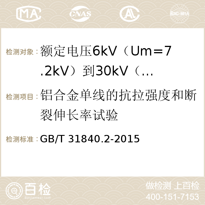 铝合金单线的抗拉强度和断裂伸长率试验 额定电压1kV（Um=1.2kV）到35kV（Um=40.5kV）铝合金芯挤包绝缘电力电缆 第2部分：额定电压6kV（Um=7.2kV）到30kV（Um=36kV）电缆GB/T 31840.2-2015