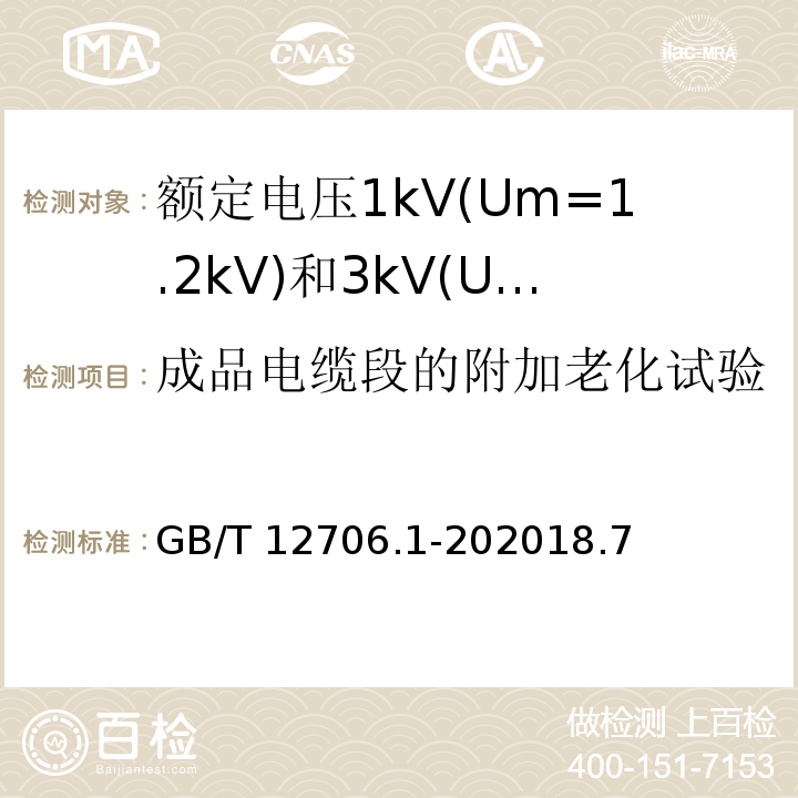 成品电缆段的附加老化试验 额定电压1kV(Um=1.2kV)到35kV(Um=40.5kV)挤包绝缘电力电缆及附件 第1部分: 额定电压1kV(Um=1.2kV)和3kV(Um=3.6kV)电缆 /GB/T 12706.1-202018.7