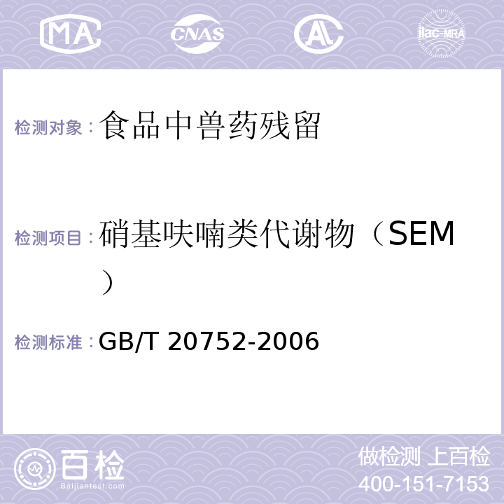 硝基呋喃类代谢物（SEM） 猪肉、牛肉、鸡肉、猪肝和水产品中硝基呋喃类代谢物残留量的测定 液相色谱法-串联质谱法GB/T 20752-2006