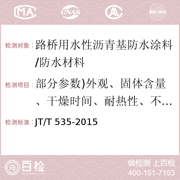 部分参数)外观、固体含量、干燥时间、耐热性、不透水性、黏结强度、低温柔性、无处理延伸性、盐处理、耐腐蚀性、热老化( JT/T 535-2015 路桥用水性沥青基防水涂料