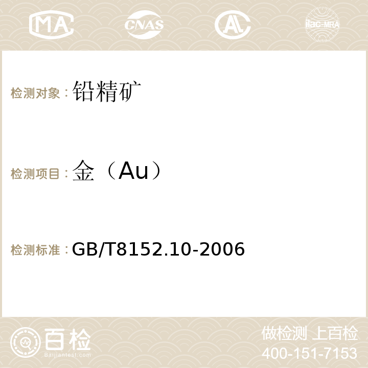 金（Au） GB/T 8152.10-2006 铅精矿化学分析方法 银量和金量的测定 铅析或灰吹火试金和火焰原子吸收光谱法