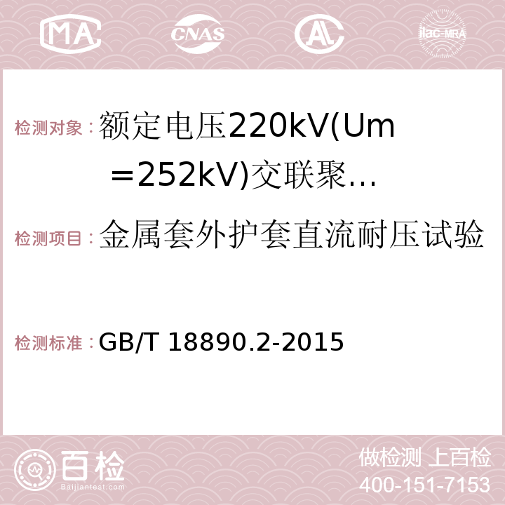 金属套外护套直流耐压试验 GB/T 18890.2-2015 额定电压220kV(Um=252 kV)交联聚乙烯绝缘电力电缆及其附件 第2部分:电缆