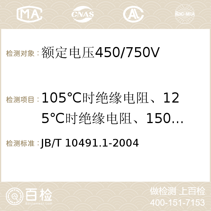 105℃时绝缘电阻、125℃时绝缘电阻、150℃时绝缘电阻 额定电压450/750V及以下交联聚烯烃绝缘电线和电缆第1部分：一般规定 JB/T 10491.1-2004（7.4）