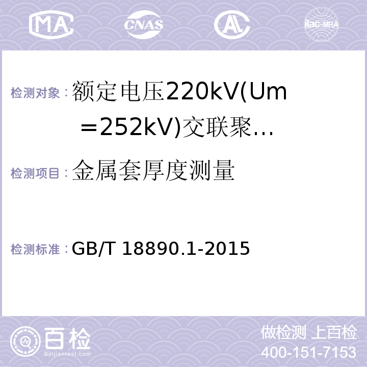 金属套厚度测量 额定电压220kV(Um =252 kV)交联聚乙烯绝缘电力电缆及其附件 第1部分：额定电压220kV(Um =252 kV)交联聚乙烯绝缘电力电缆及其附件的电力电缆系统-试验方法和要求GB/T 18890.1-2015