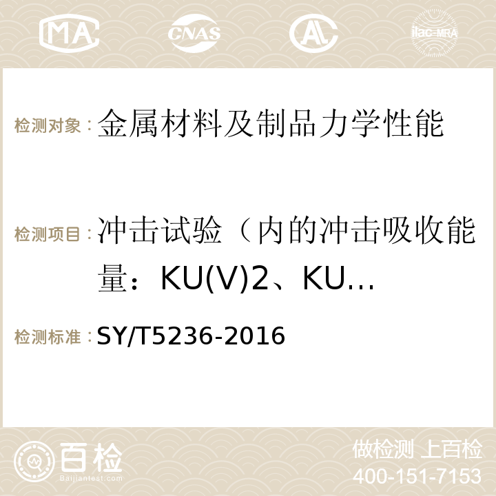 冲击试验（内的冲击吸收能量：KU(V)2、KU(V)8；冲击断口剪切断面率：FA；冲击断口侧膨胀值
吸收能量-温度曲线
转变温度） 抽油杆吊卡、吊钩SY/T5236-2016