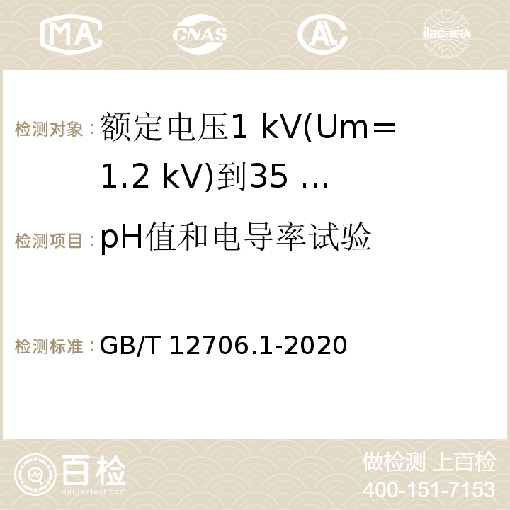 pH值和电导率试验 额定电压1 kV(Um=1.2 kV)到35 kV(Um=40.5 kV)挤包绝缘电力电缆及附件 第1部分：额定电压1 kV(Um=1.2 kV)和3 kV(Um=3.6 kV)电缆GB/T 12706.1-2020