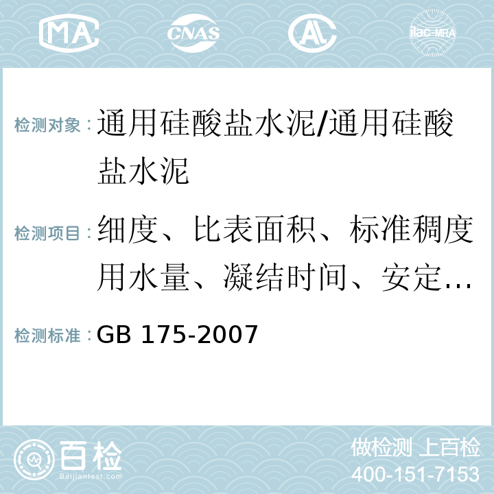 细度、比表面积、标准稠度用水量、凝结时间、安定性、强度、胶砂流动度、三氧化硫、烧失量 GB 175-2007 通用硅酸盐水泥(附第1、2、3号修改单)