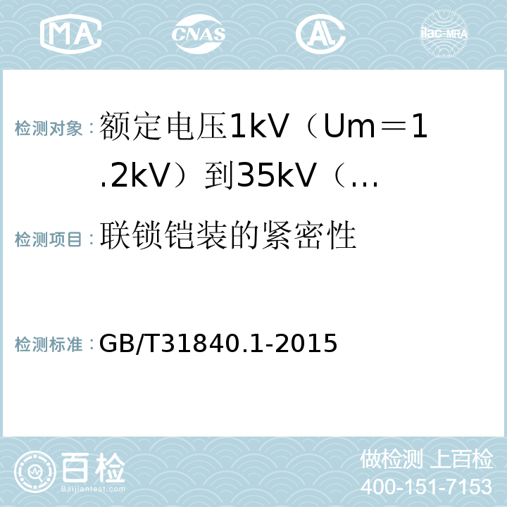 联锁铠装的紧密性 额定电压1kV（Um＝1.2kV）到35kV（Um＝40.5kV）铝合金芯挤包绝缘电力电缆 第1部分:额 定 电 压1kV(Um=1.2kV)到3kV(Um=3.6kV)电缆GB/T31840.1-2015