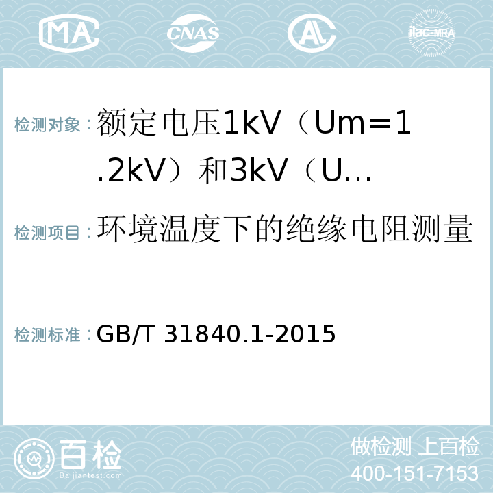 环境温度下的绝缘电阻测量 额定电压1kV（Um=1.2kV）到35kV（Um=40.5kV）铝合金芯挤包绝缘电力电缆 第1部分：额定电压1kV（Um=1.2kV） 和3kV（Um=3.6kV）电缆GB/T 31840.1-2015