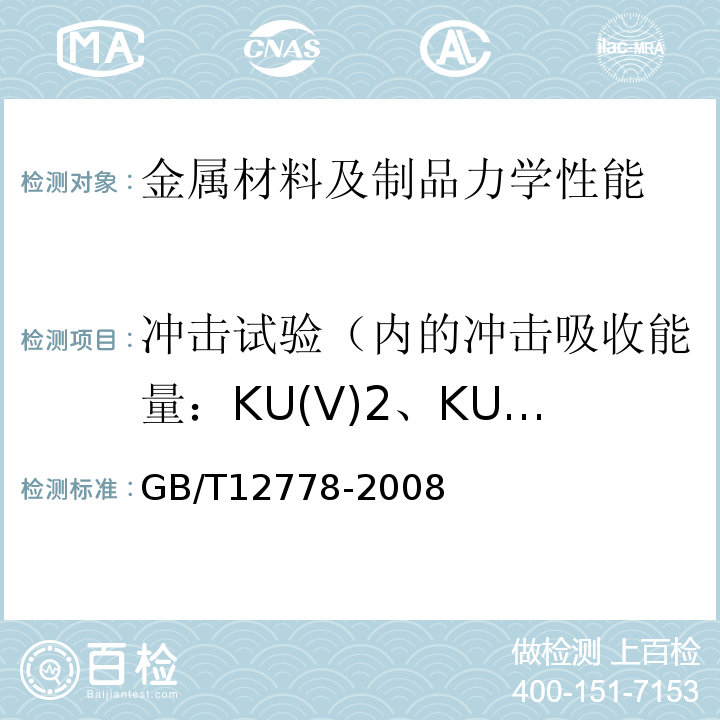 冲击试验（内的冲击吸收能量：KU(V)2、KU(V)8；冲击断口剪切断面率：FA；冲击断口侧膨胀值
吸收能量-温度曲线
转变温度） GB/T 12778-2008 金属夏比冲击断口测定方法