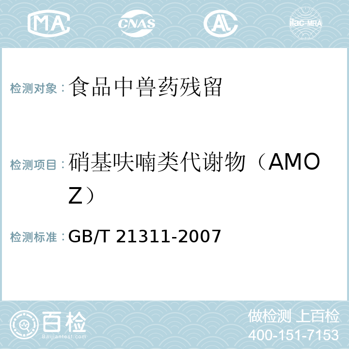 硝基呋喃类代谢物（AMOZ） 动物源性食品中硝基呋喃类药物代谢物残留量检测方法 高效液相色谱/串联质谱法
GB/T 21311-2007