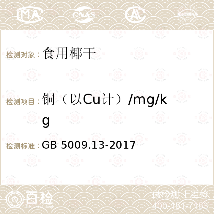 铜（以Cu计）/mg/kg 食品中铜的测定 GB 5009.13-2017