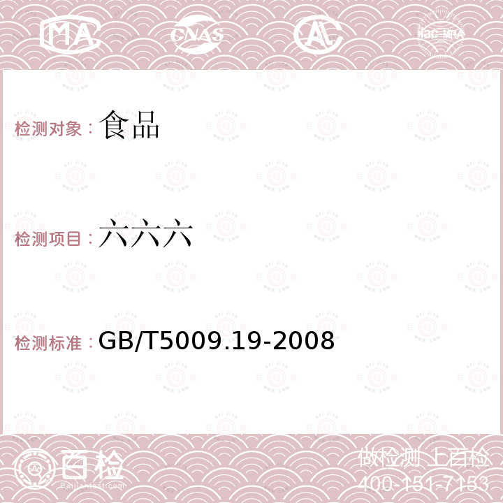 六六六 食品中有机氯农药多组分残留量的测定 
GB/T5009.19-2008