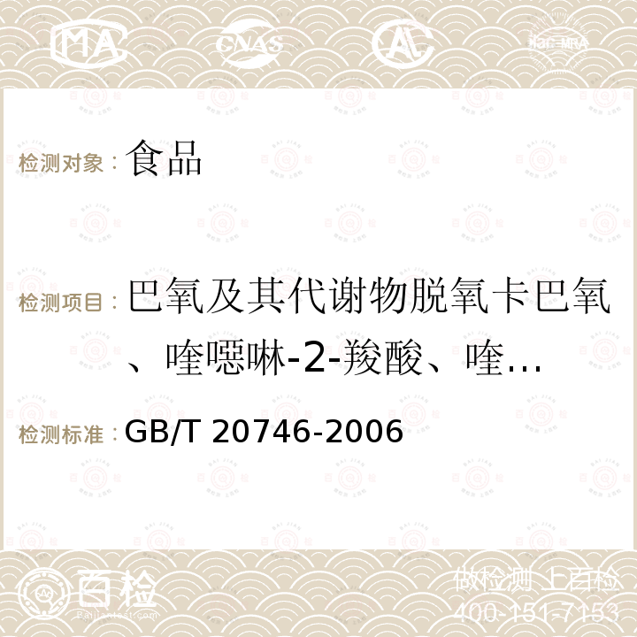 巴氧及其代谢物脱氧卡巴氧、喹噁啉-2-羧酸、喹乙醇代谢物2-甲基喹噁啉-2-羧酸残留量、喹乙醇代谢物3-甲基喹噁啉-2-羧酸 牛、猪的肝脏和肌肉中卡巴氧和喹乙醇及代谢物残留量的测定 液相色谱-串联质谱法GB/T 20746-2006