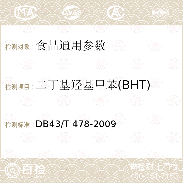 二丁基羟基甲苯(BHT) DB43/T 478-2009 食品中没食子酸丙酯（PG）叔丁基对苯二酚（TBHQ）丁基羟茴香醚和二丁基羟甲苯（BHT）的同时测定