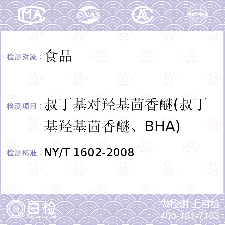 叔丁基对羟基茴香醚(叔丁基羟基茴香醚、BHA) NY/T 1602-2008 植物油中叔丁基羟基茴香醚(BHA)、2,6-二叔丁基对甲酚(BHT)和特丁基对苯二酚(TBHQ)的测定 高效液相色谱法