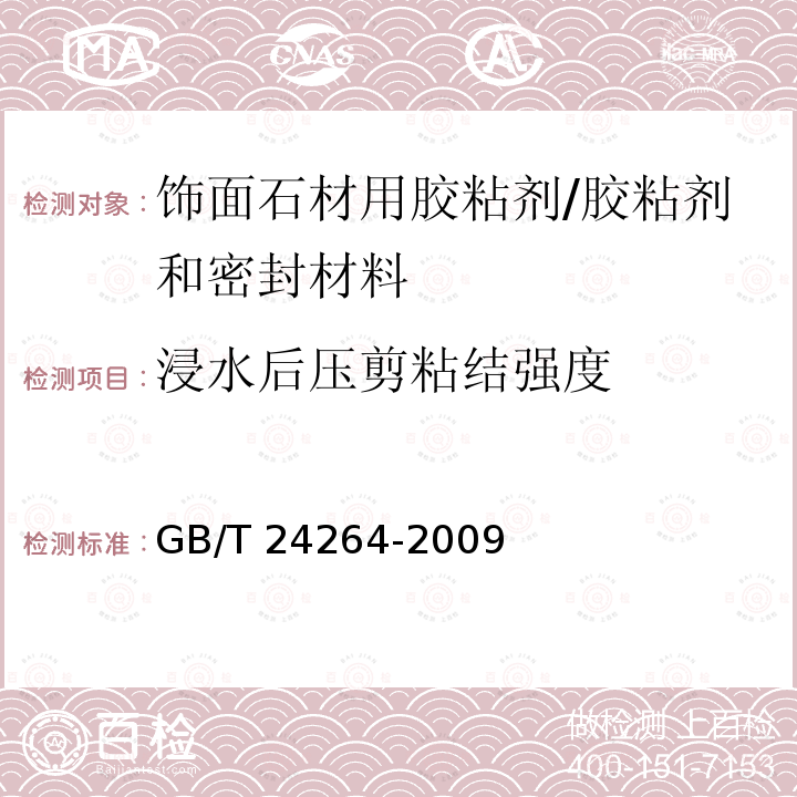 浸水后压剪粘结强度 饰面石材用胶粘剂 （7.4.2.4）/GB/T 24264-2009