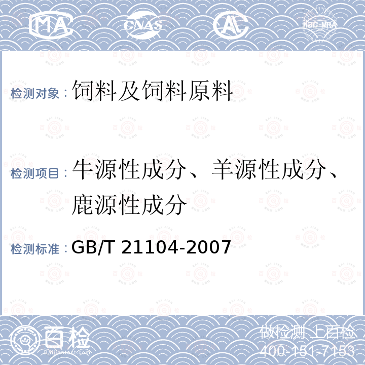 牛源性成分、羊源性成分、鹿源性成分 GB/T 21104-2007 动物源性饲料中反刍动物源性成分(牛、羊、鹿)定性检测方法 PCR方法