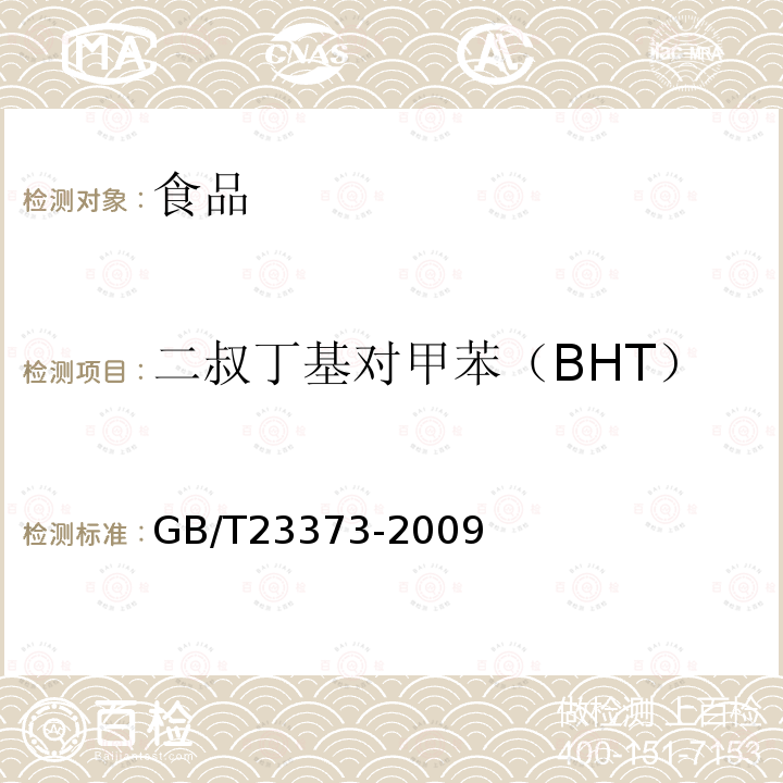 二叔丁基对甲苯（BHT） GB/T 23373-2009 食品中抗氧化剂丁基羟基茴香醚(BHA)、二丁基羟基甲苯(BHT)与特丁基对苯二酚(TBHQ)的测定
